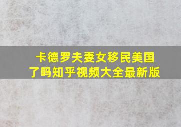 卡德罗夫妻女移民美国了吗知乎视频大全最新版