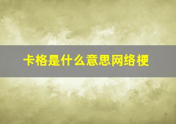 卡格是什么意思网络梗