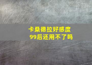 卡桑德拉好感度99后还用不了吗