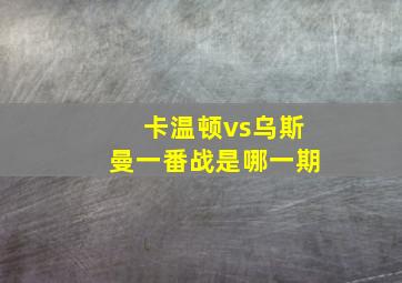 卡温顿vs乌斯曼一番战是哪一期