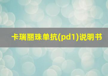 卡瑞丽珠单抗(pd1)说明书