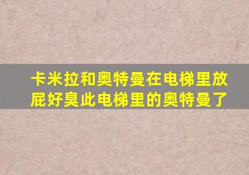 卡米拉和奥特曼在电梯里放屁好臭此电梯里的奥特曼了