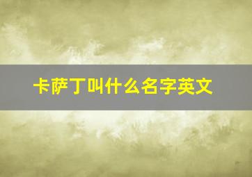 卡萨丁叫什么名字英文