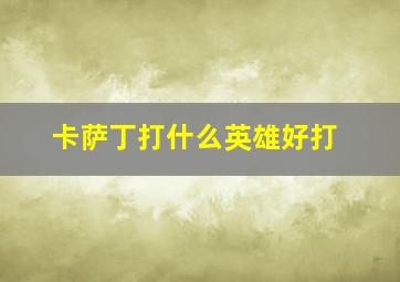 卡萨丁打什么英雄好打