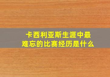 卡西利亚斯生涯中最难忘的比赛经历是什么