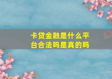 卡贷金融是什么平台合法吗是真的吗