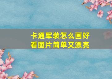 卡通军装怎么画好看图片简单又漂亮