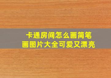 卡通房间怎么画简笔画图片大全可爱又漂亮