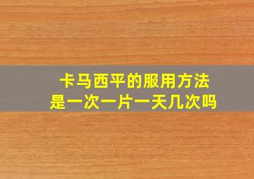 卡马西平的服用方法是一次一片一天几次吗