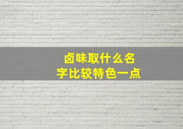 卤味取什么名字比较特色一点