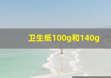 卫生纸100g和140g