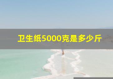 卫生纸5000克是多少斤