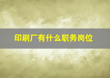 印刷厂有什么职务岗位