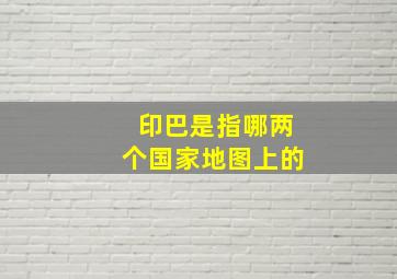 印巴是指哪两个国家地图上的