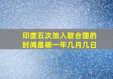 印度五次加入联合国的时间是哪一年几月几日