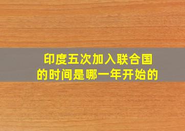 印度五次加入联合国的时间是哪一年开始的