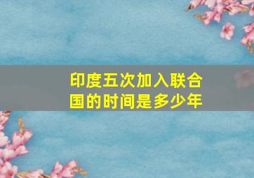 印度五次加入联合国的时间是多少年