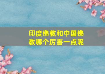 印度佛教和中国佛教哪个厉害一点呢