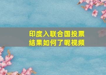 印度入联合国投票结果如何了呢视频