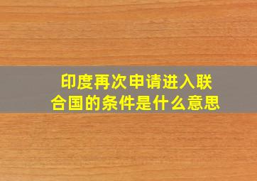 印度再次申请进入联合国的条件是什么意思