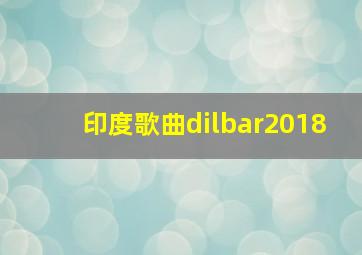 印度歌曲dilbar2018