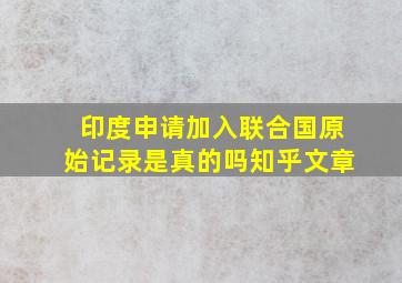 印度申请加入联合国原始记录是真的吗知乎文章