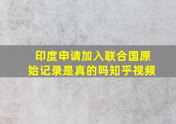 印度申请加入联合国原始记录是真的吗知乎视频