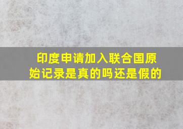 印度申请加入联合国原始记录是真的吗还是假的