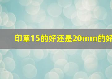 印章15的好还是20mm的好