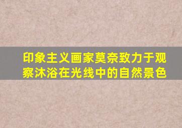 印象主义画家莫奈致力于观察沐浴在光线中的自然景色