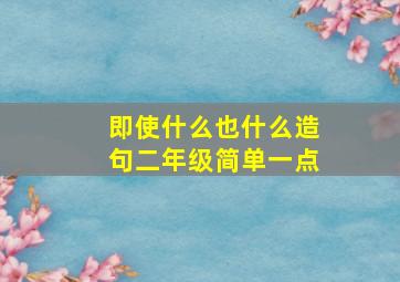 即使什么也什么造句二年级简单一点