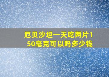 厄贝沙坦一天吃两片150毫克可以吗多少钱