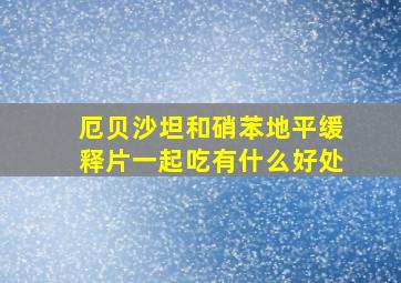 厄贝沙坦和硝苯地平缓释片一起吃有什么好处