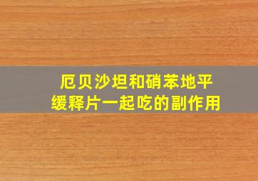 厄贝沙坦和硝苯地平缓释片一起吃的副作用