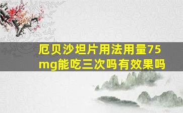 厄贝沙坦片用法用量75mg能吃三次吗有效果吗