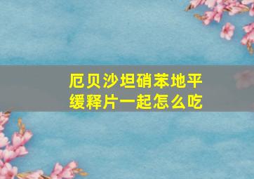 厄贝沙坦硝苯地平缓释片一起怎么吃