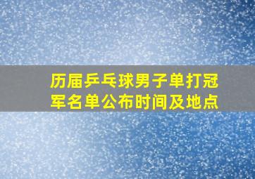 历届乒乓球男子单打冠军名单公布时间及地点