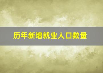 历年新增就业人口数量