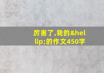 厉害了,我的…的作文450字