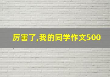 厉害了,我的同学作文500