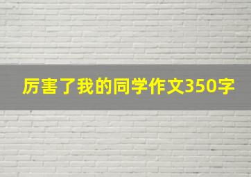 厉害了我的同学作文350字