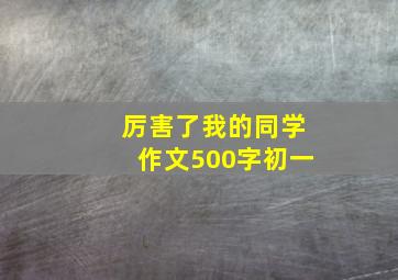 厉害了我的同学作文500字初一