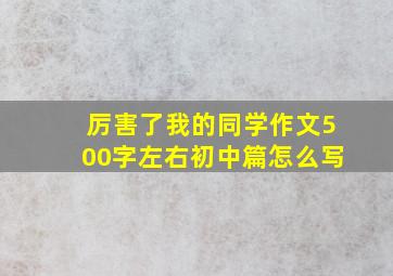 厉害了我的同学作文500字左右初中篇怎么写