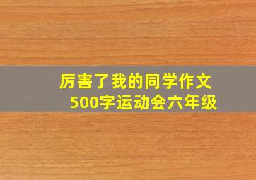 厉害了我的同学作文500字运动会六年级