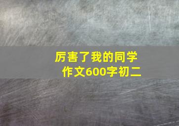 厉害了我的同学作文600字初二