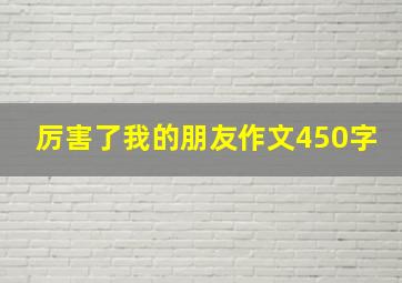 厉害了我的朋友作文450字