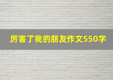 厉害了我的朋友作文550字