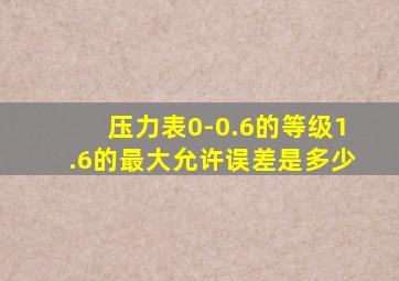 压力表0-0.6的等级1.6的最大允许误差是多少