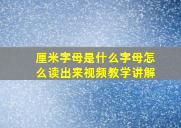 厘米字母是什么字母怎么读出来视频教学讲解