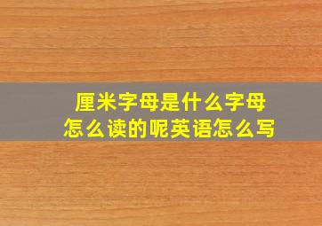 厘米字母是什么字母怎么读的呢英语怎么写